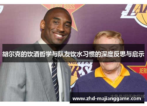 胡尔克的饮酒哲学与队友饮水习惯的深度反思与启示 胡尔克的饮酒哲学与队友饮水习惯的深度反思与启示