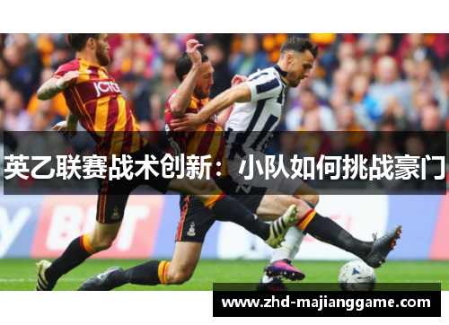英乙联赛战术创新:小队如何挑战豪门 英乙联赛战术创新:小队如何挑战豪门