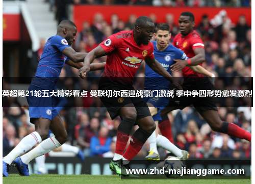 英超第21轮五大精彩看点 曼联切尔西迎战豪门激战 季中争四形势愈发激烈