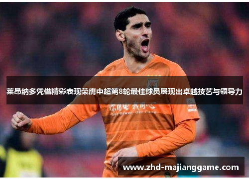 莱昂纳多凭借精彩表现荣膺中超第8轮最佳球员展现出卓越技艺与领导力 莱昂纳多凭借精彩表现荣膺中超第8轮最佳球员展现出卓越技艺与领导力