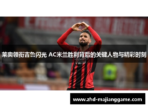 莱奥领衔吉鲁闪光 AC米兰胜利背后的关键人物与精彩时刻 莱奥领衔吉鲁闪光 AC米兰胜利背后的关键人物与精彩时刻