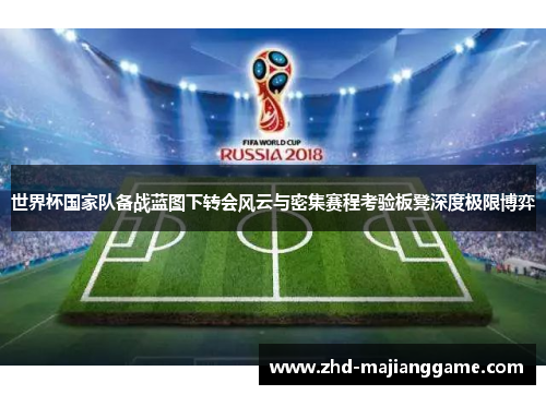 世界杯国家队备战蓝图下转会风云与密集赛程考验板凳深度极限博弈 世界杯国家队备战蓝图下转会风云与密集赛程考验板凳深度极限博弈