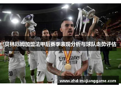 贝林厄姆加盟法甲后赛季表现分析与球队走势评估 贝林厄姆加盟法甲后赛季表现分析与球队走势评估