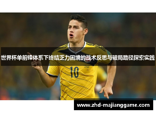 世界杯单前锋体系下终结乏力困境的战术反思与破局路径探索实践