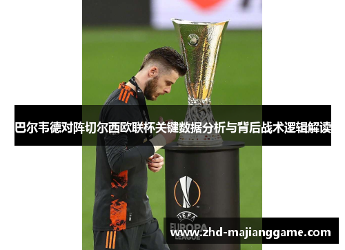 巴尔韦德对阵切尔西欧联杯关键数据分析与背后战术逻辑解读 巴尔韦德对阵切尔西欧联杯关键数据分析与背后战术逻辑解读