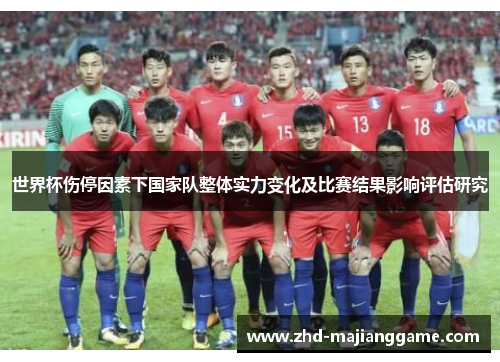 世界杯伤停因素下国家队整体实力变化及比赛结果影响评估研究 世界杯伤停因素下国家队整体实力变化及比赛结果影响评估研究
