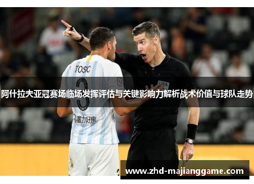 阿什拉夫亚冠赛场临场发挥评估与关键影响力解析战术价值与球队走势 阿什拉夫亚冠赛场临场发挥评估与关键影响力解析战术价值与球队走势