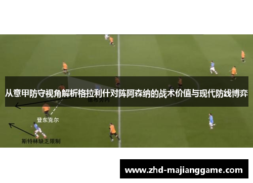 从意甲防守视角解析格拉利什对阵阿森纳的战术价值与现代防线博弈