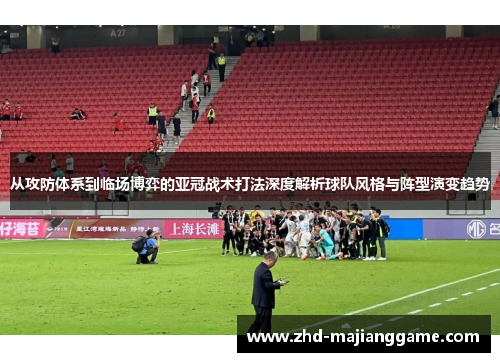 从攻防体系到临场博弈的亚冠战术打法深度解析球队风格与阵型演变趋势 从攻防体系到临场博弈的亚冠战术打法深度解析球队风格与阵型演变趋势