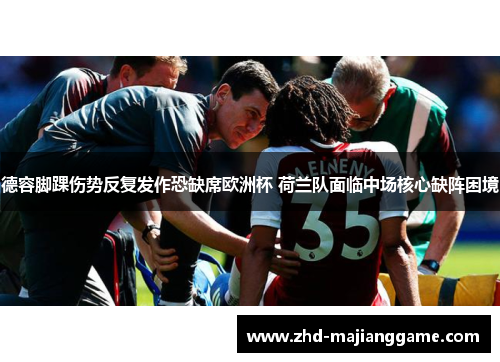 德容脚踝伤势反复发作恐缺席欧洲杯 荷兰队面临中场核心缺阵困境 德容脚踝伤势反复发作恐缺席欧洲杯 荷兰队面临中场核心缺阵困境