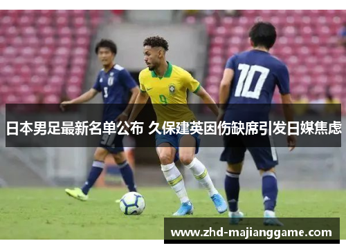 日本男足最新名单公布 久保建英因伤缺席引发日媒焦虑 日本男足最新名单公布 久保建英因伤缺席引发日媒焦虑