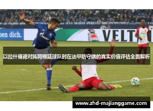 以拉什福德对阵阿根廷球队时在法甲防守端的真实价值评估全面解析 以拉什福德对阵阿根廷球队时在法甲防守端的真实价值评估全面解析