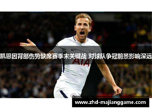 凯恩因背部伤势缺席赛季末关键战 对球队争冠前景影响深远 凯恩因背部伤势缺席赛季末关键战 对球队争冠前景影响深远