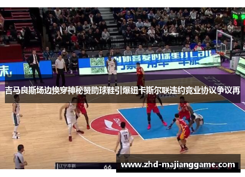 吉马良斯场边换穿神秘赞助球鞋引爆纽卡斯尔联违约竞业协议争议再 吉马良斯场边换穿神秘赞助球鞋引爆纽卡斯尔联违约竞业协议争议再