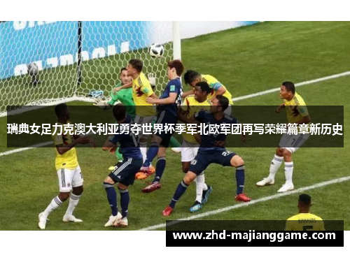 瑞典女足力克澳大利亚勇夺世界杯季军北欧军团再写荣耀篇章新历史 瑞典女足力克澳大利亚勇夺世界杯季军北欧军团再写荣耀篇章新历史