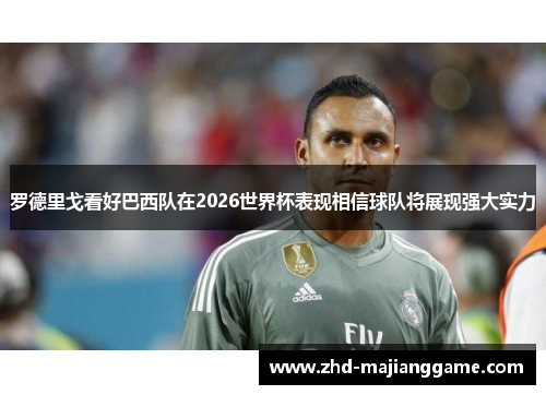 罗德里戈看好巴西队在2026世界杯表现相信球队将展现强大实力 罗德里戈看好巴西队在2026世界杯表现相信球队将展现强大实力