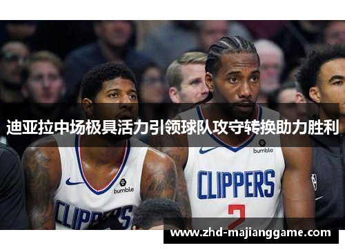 迪亚拉中场极具活力引领球队攻守转换助力胜利 迪亚拉中场极具活力引领球队攻守转换助力胜利