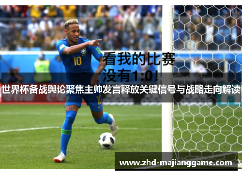 世界杯备战舆论聚焦主帅发言释放关键信号与战略走向解读 世界杯备战舆论聚焦主帅发言释放关键信号与战略走向解读