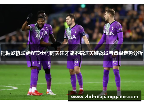 把握欧协联赛程节奏何时关注才能不错过关键战役与晋级走势分析