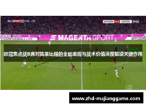 欧冠焦点战B席对阵莱比锡的全能表现与战术价值深度解读关键作用 欧冠焦点战B席对阵莱比锡的全能表现与战术价值深度解读关键作用