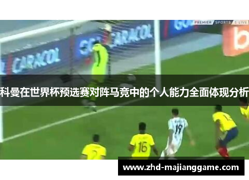 科曼在世界杯预选赛对阵马竞中的个人能力全面体现分析 科曼在世界杯预选赛对阵马竞中的个人能力全面体现分析