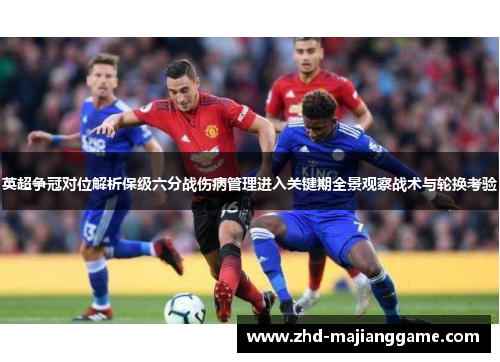 英超争冠对位解析保级六分战伤病管理进入关键期全景观察战术与轮换考验 英超争冠对位解析保级六分战伤病管理进入关键期全景观察战术与轮换考验