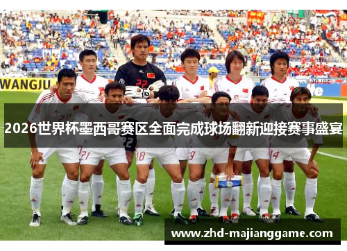 2026世界杯墨西哥赛区全面完成球场翻新迎接赛事盛宴