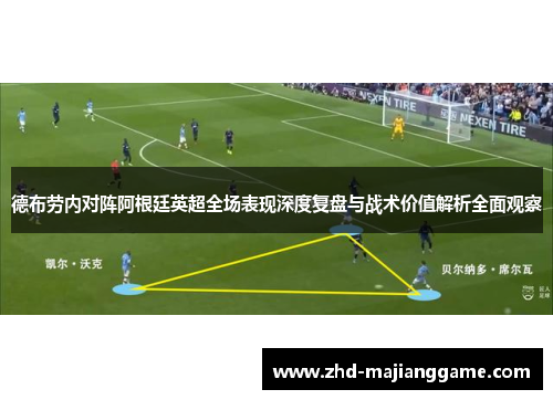 德布劳内对阵阿根廷英超全场表现深度复盘与战术价值解析全面观察 德布劳内对阵阿根廷英超全场表现深度复盘与战术价值解析全面观察